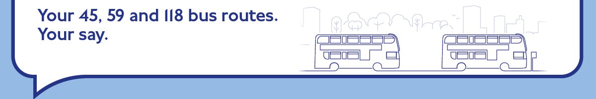 Image of two double decker buses with the title Your 45, 59 and 118 bus routes. Your say.