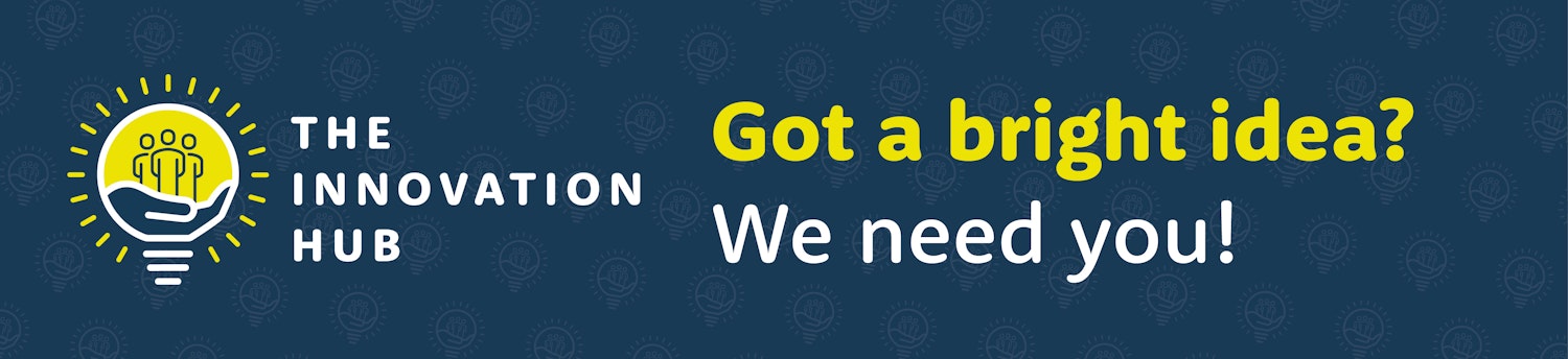 The Innovation Hub: Got a bright idea? We need you!