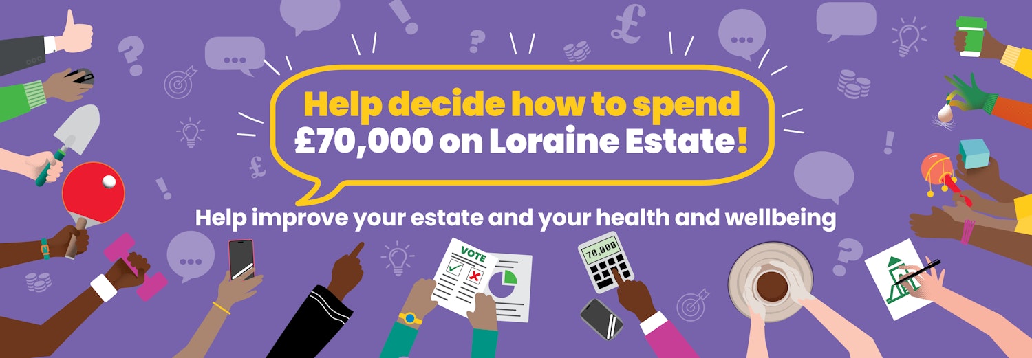 Text: Help decide how to spend &70,000 on Loraine estate! Help improve your estate and your health and wellbeing