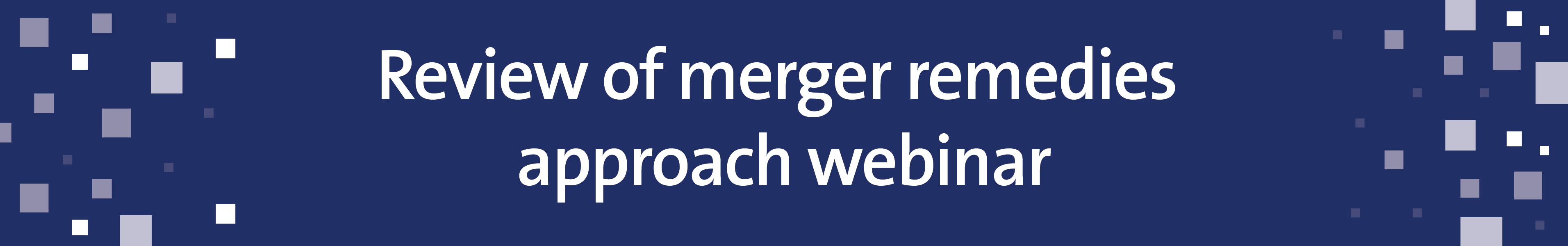 Review of merger remedies approach webinar