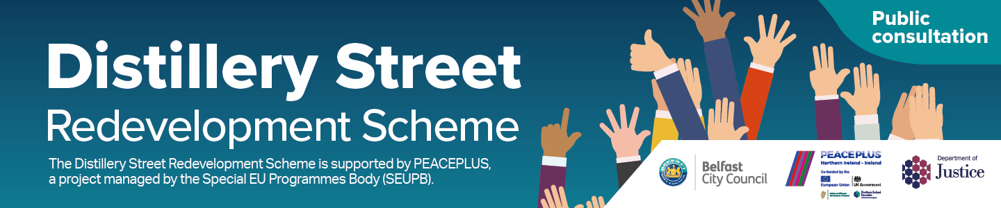 Distillery Street Redevelopment Scheme - public consultation with image of raised hands and Peace Plus, BCC and DoJ logos