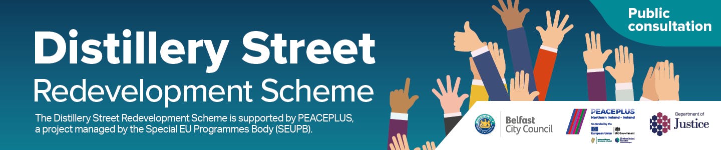 Distillery Street Redevelopment Scheme - public consultation with image of raised hands and Peace Plus, BCC and DoJ logos