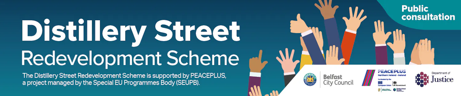 Distillery Street Redevelopment Scheme - public consultation with image of raised hands and Peace Plus, BCC and DoJ logos