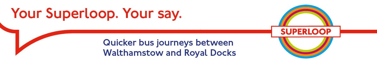 Image with title Your Superloop. Your say. Quicker bus journeys between Walthamstow and Royal Docks