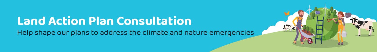 Land Action Plan Consultation - Help shape our plans to address the climate and nature emergencies