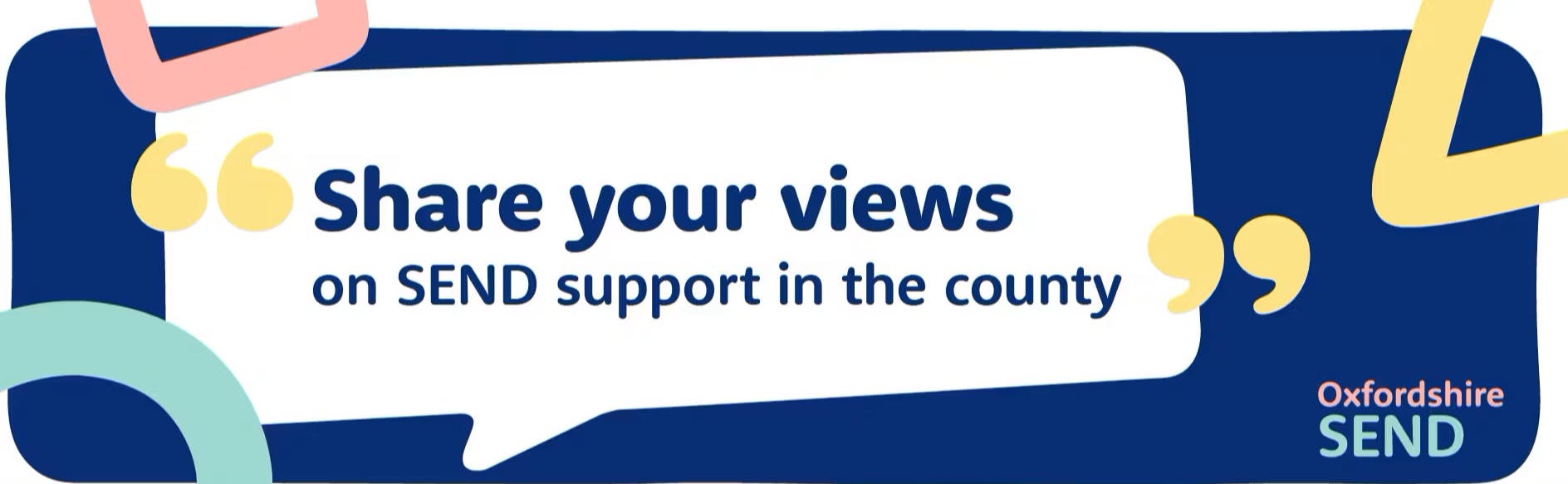 A dark blue background with colourful shapes. It says "Share your views on SEND support in the county"