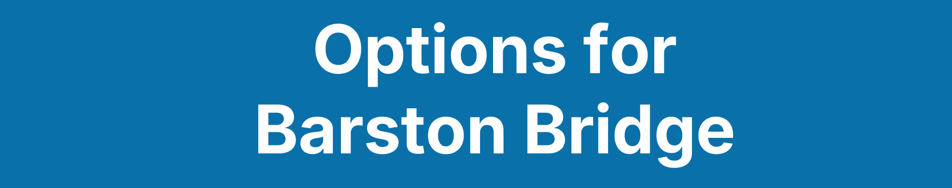 A graphic with a blue background, and white text on top which says 'Options for Barston Bridge'