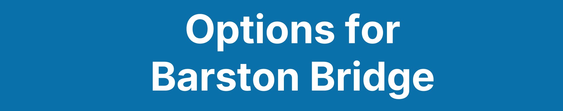 A graphic with a blue background, and white text on top which says 'Options for Barston Bridge'