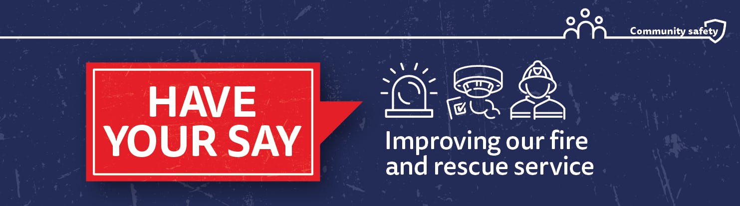Have your say. Graphics - blue light, fire alarm and firefighter.  Improving our fire and rescue service