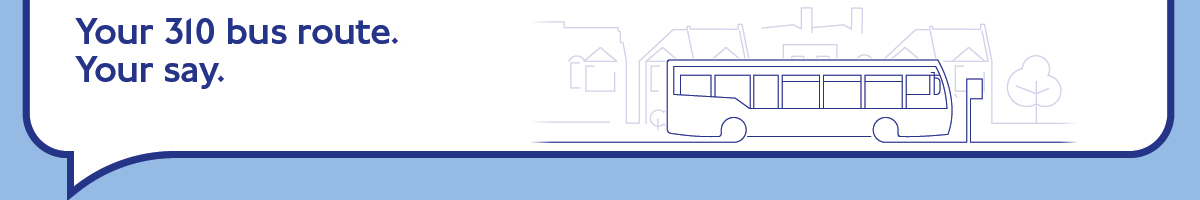 Graphic showing a bus with text that says Your 310 bus route. Your say 