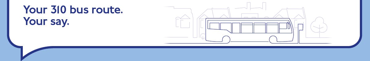 Graphic showing a bus with text that says Your 310 bus route. Your say 