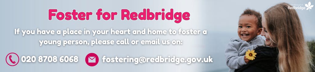If you have a place in your heart and home to foster, please call 020 8708 6068 or email fostering@redbridge.gov.uk