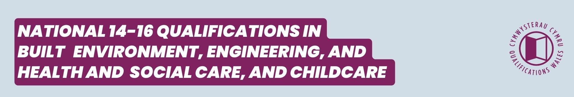 National 14-16 Qualifications in Built Environment, Engineering, and Health and Social Care, and Childcare